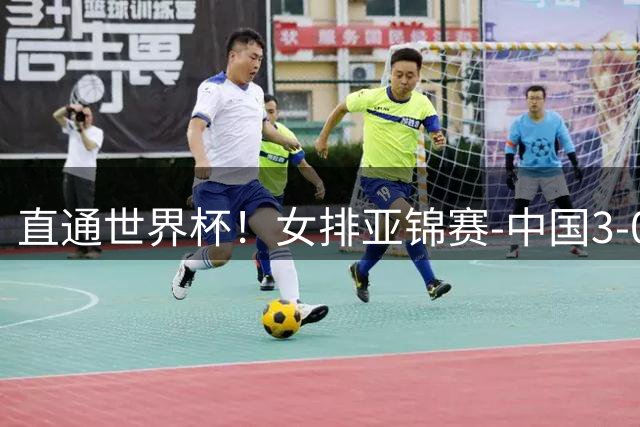 直通世界杯！女排亚锦赛-中国3-0双杀伊朗 决赛与泰国争冠